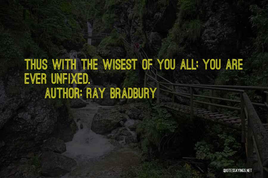 Ray Bradbury Quotes: Thus With The Wisest Of You All; You Are Ever Unfixed.