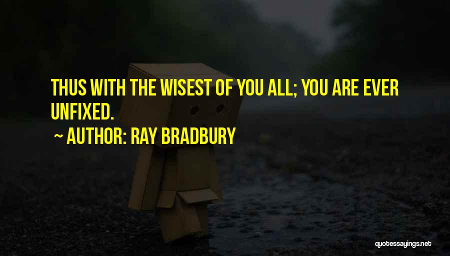 Ray Bradbury Quotes: Thus With The Wisest Of You All; You Are Ever Unfixed.