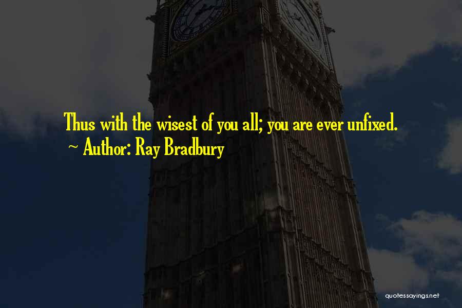 Ray Bradbury Quotes: Thus With The Wisest Of You All; You Are Ever Unfixed.