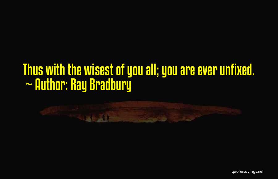 Ray Bradbury Quotes: Thus With The Wisest Of You All; You Are Ever Unfixed.