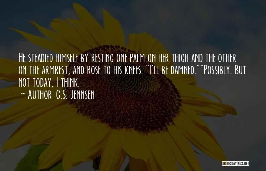 G.S. Jennsen Quotes: He Steadied Himself By Resting One Palm On Her Thigh And The Other On The Armrest, And Rose To His