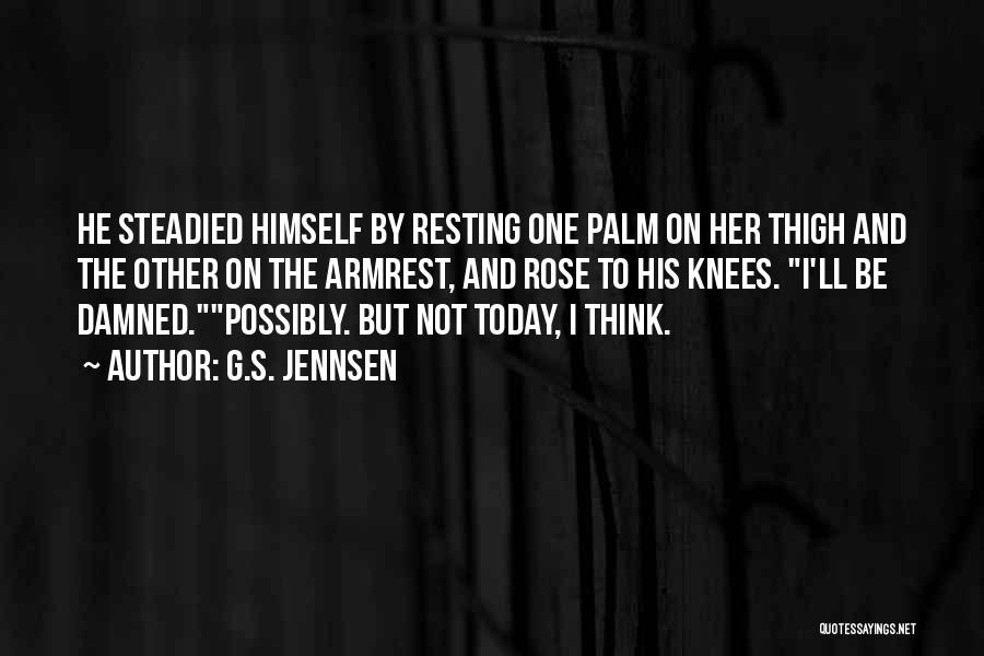 G.S. Jennsen Quotes: He Steadied Himself By Resting One Palm On Her Thigh And The Other On The Armrest, And Rose To His