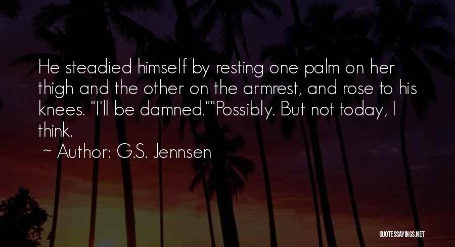 G.S. Jennsen Quotes: He Steadied Himself By Resting One Palm On Her Thigh And The Other On The Armrest, And Rose To His