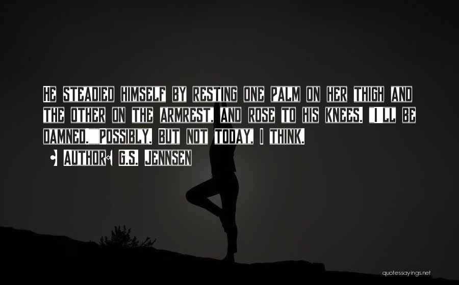 G.S. Jennsen Quotes: He Steadied Himself By Resting One Palm On Her Thigh And The Other On The Armrest, And Rose To His