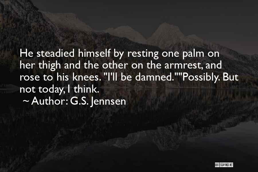 G.S. Jennsen Quotes: He Steadied Himself By Resting One Palm On Her Thigh And The Other On The Armrest, And Rose To His