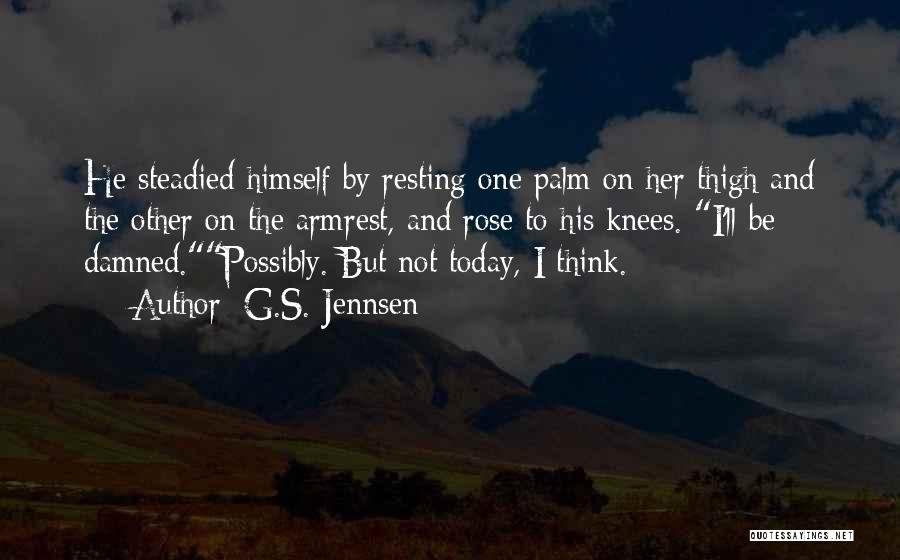 G.S. Jennsen Quotes: He Steadied Himself By Resting One Palm On Her Thigh And The Other On The Armrest, And Rose To His