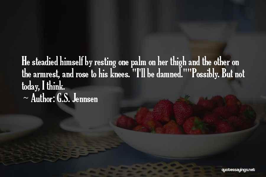 G.S. Jennsen Quotes: He Steadied Himself By Resting One Palm On Her Thigh And The Other On The Armrest, And Rose To His