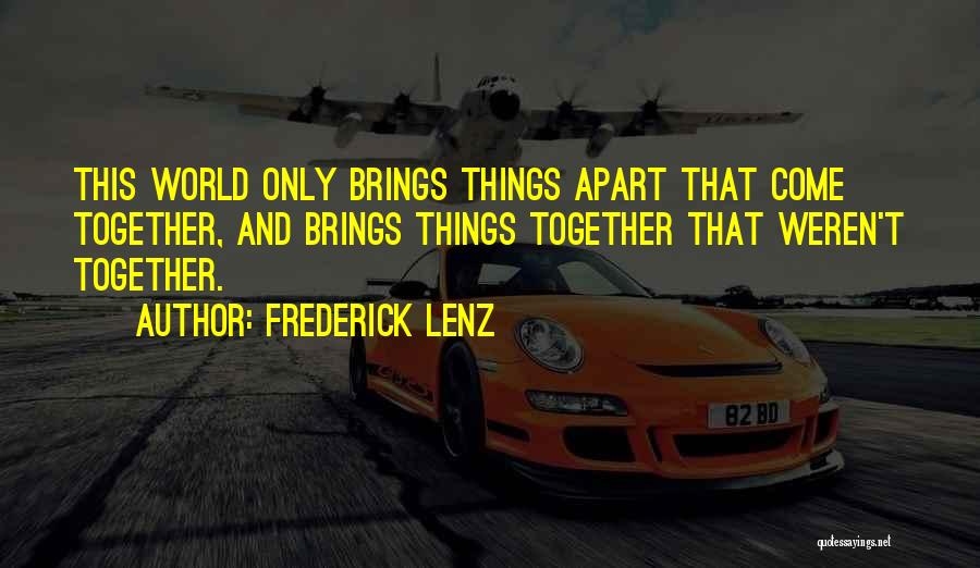 Frederick Lenz Quotes: This World Only Brings Things Apart That Come Together, And Brings Things Together That Weren't Together.
