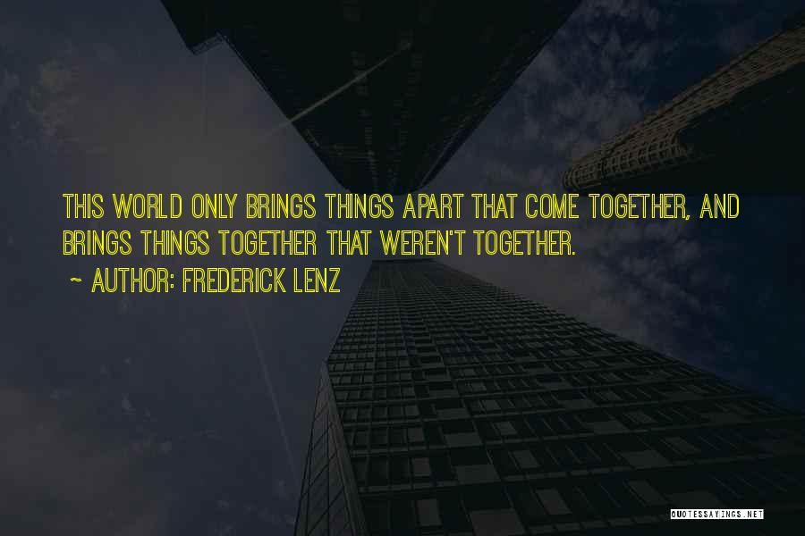 Frederick Lenz Quotes: This World Only Brings Things Apart That Come Together, And Brings Things Together That Weren't Together.