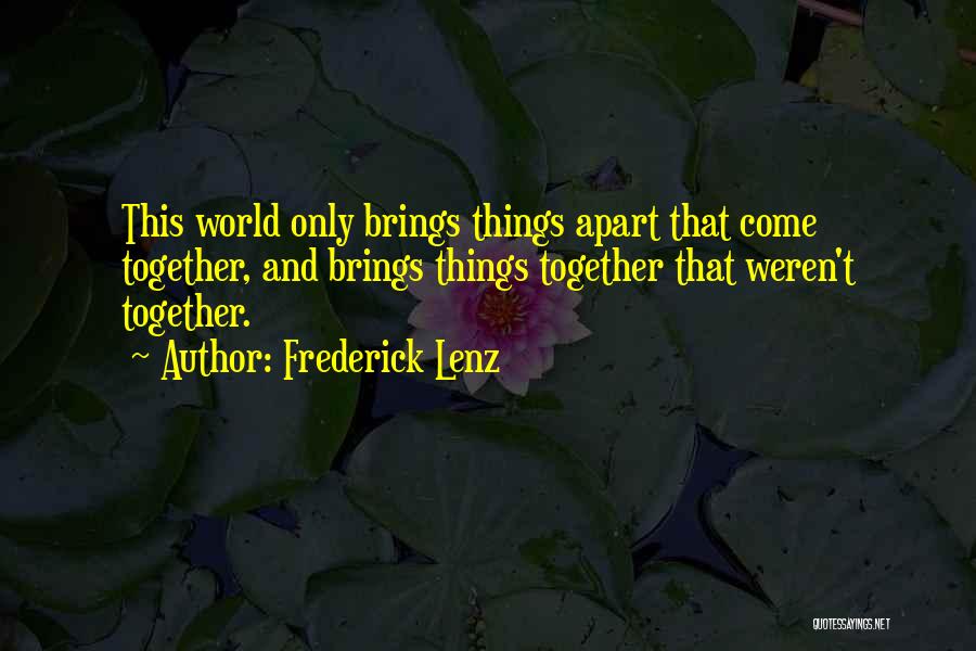 Frederick Lenz Quotes: This World Only Brings Things Apart That Come Together, And Brings Things Together That Weren't Together.