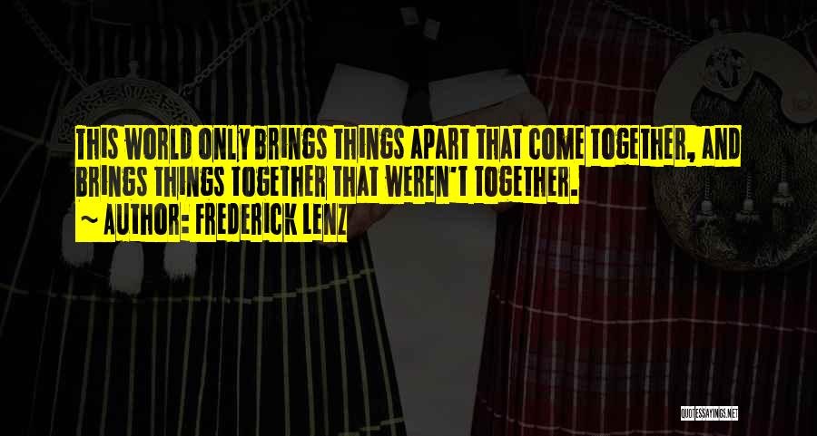 Frederick Lenz Quotes: This World Only Brings Things Apart That Come Together, And Brings Things Together That Weren't Together.