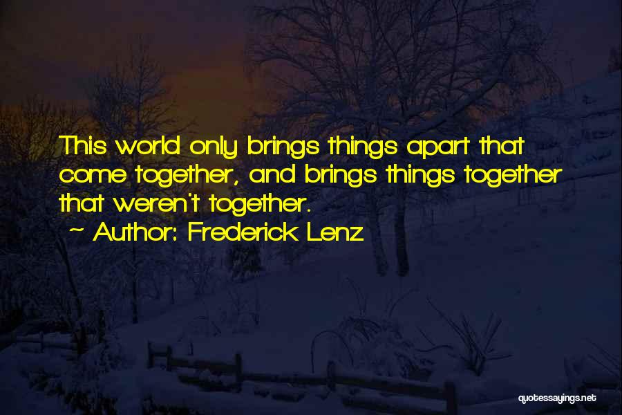 Frederick Lenz Quotes: This World Only Brings Things Apart That Come Together, And Brings Things Together That Weren't Together.