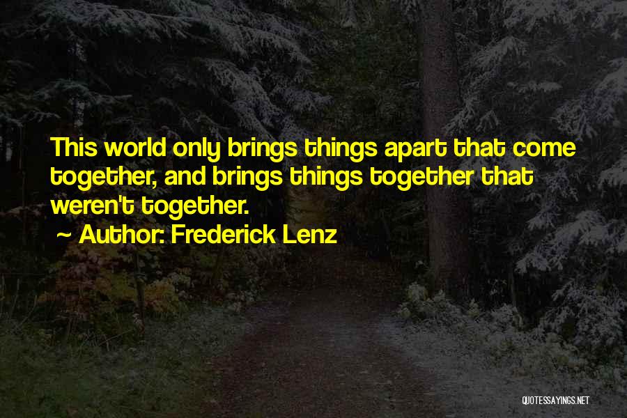 Frederick Lenz Quotes: This World Only Brings Things Apart That Come Together, And Brings Things Together That Weren't Together.