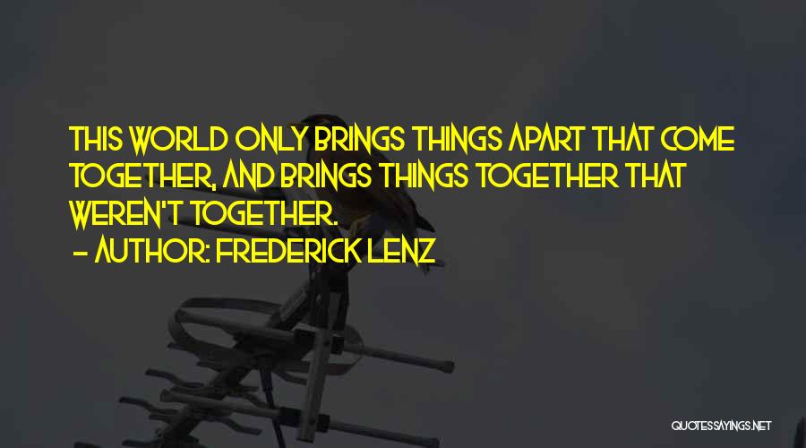 Frederick Lenz Quotes: This World Only Brings Things Apart That Come Together, And Brings Things Together That Weren't Together.