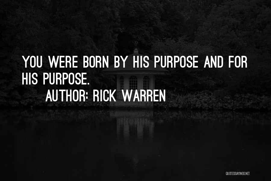 Rick Warren Quotes: You Were Born By His Purpose And For His Purpose.