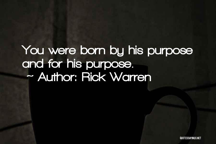 Rick Warren Quotes: You Were Born By His Purpose And For His Purpose.