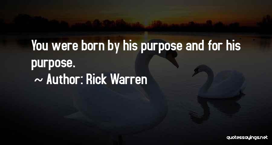 Rick Warren Quotes: You Were Born By His Purpose And For His Purpose.