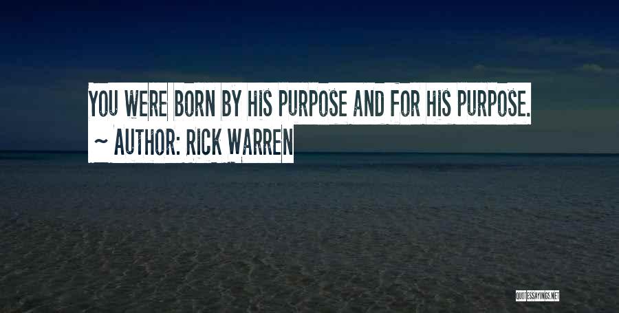 Rick Warren Quotes: You Were Born By His Purpose And For His Purpose.