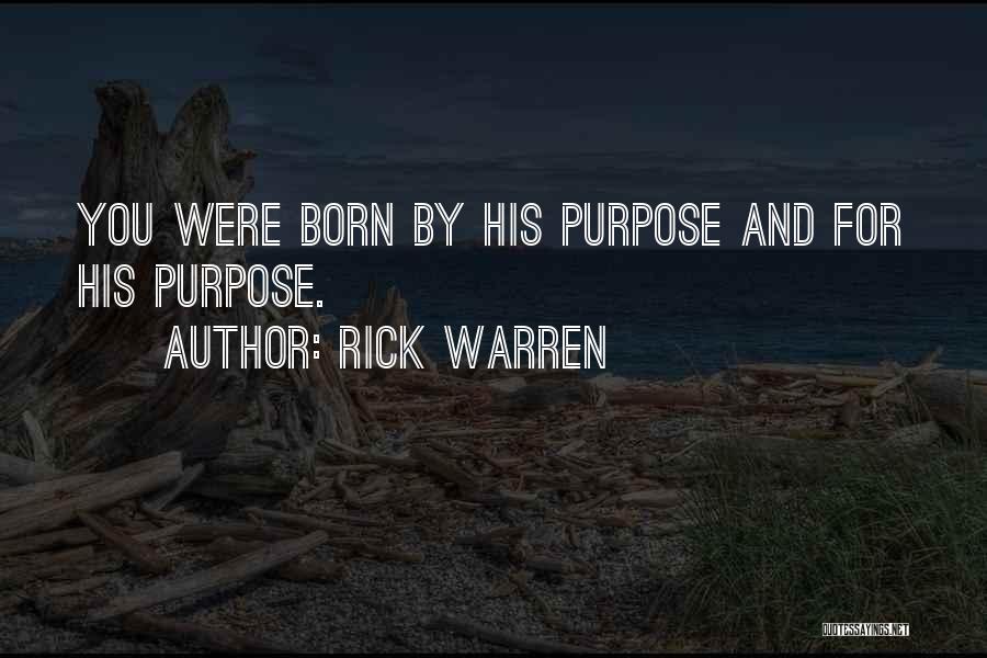 Rick Warren Quotes: You Were Born By His Purpose And For His Purpose.