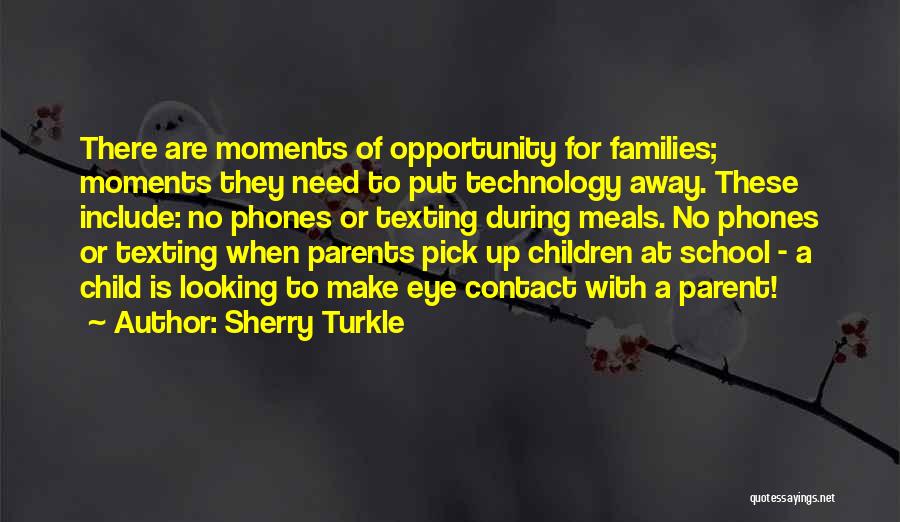 Sherry Turkle Quotes: There Are Moments Of Opportunity For Families; Moments They Need To Put Technology Away. These Include: No Phones Or Texting