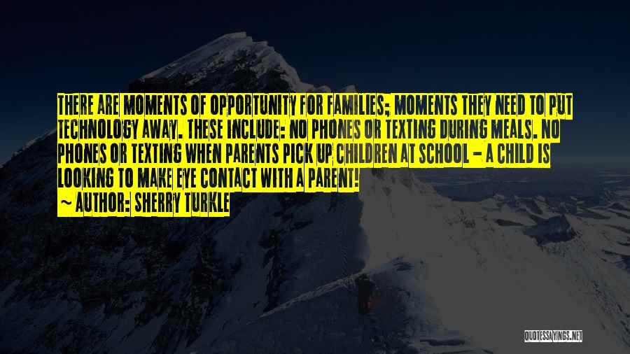 Sherry Turkle Quotes: There Are Moments Of Opportunity For Families; Moments They Need To Put Technology Away. These Include: No Phones Or Texting