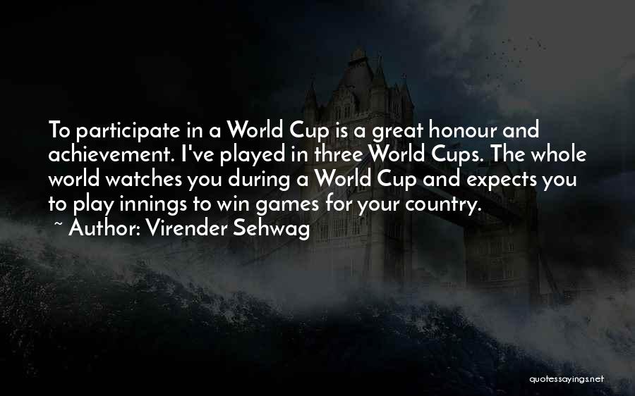 Virender Sehwag Quotes: To Participate In A World Cup Is A Great Honour And Achievement. I've Played In Three World Cups. The Whole