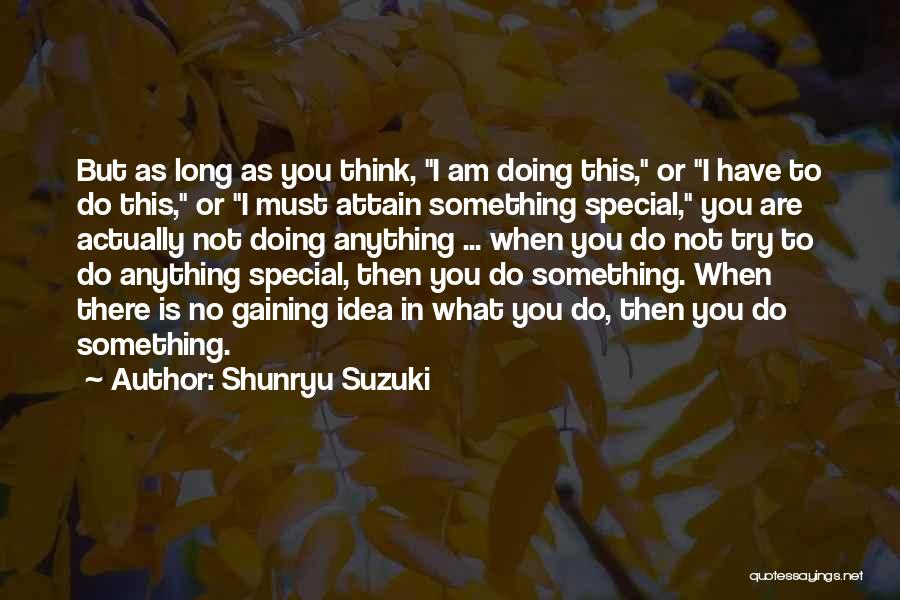 Shunryu Suzuki Quotes: But As Long As You Think, I Am Doing This, Or I Have To Do This, Or I Must Attain