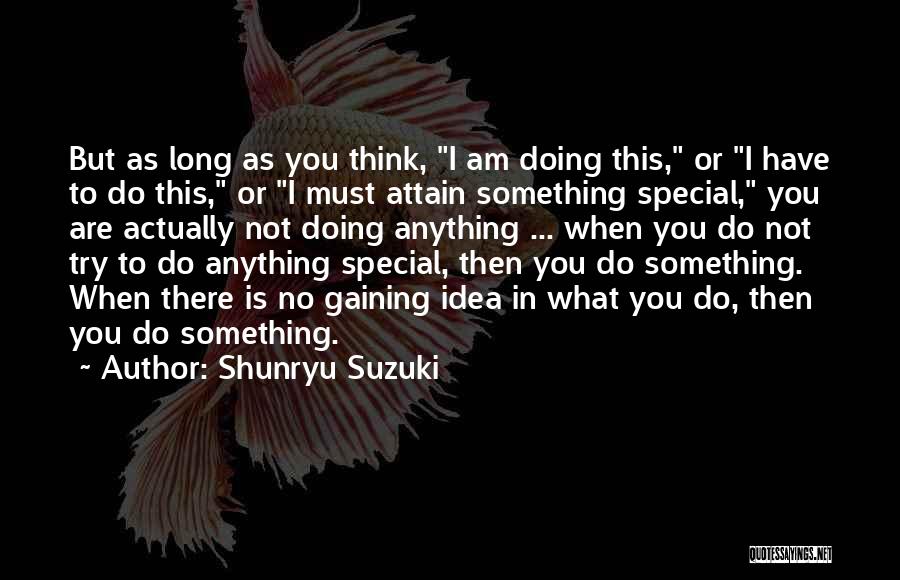 Shunryu Suzuki Quotes: But As Long As You Think, I Am Doing This, Or I Have To Do This, Or I Must Attain