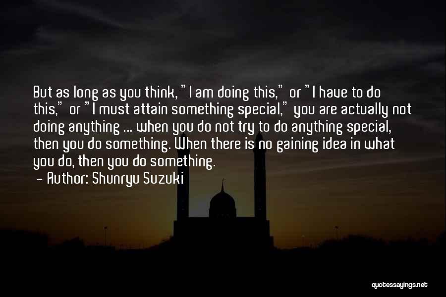 Shunryu Suzuki Quotes: But As Long As You Think, I Am Doing This, Or I Have To Do This, Or I Must Attain