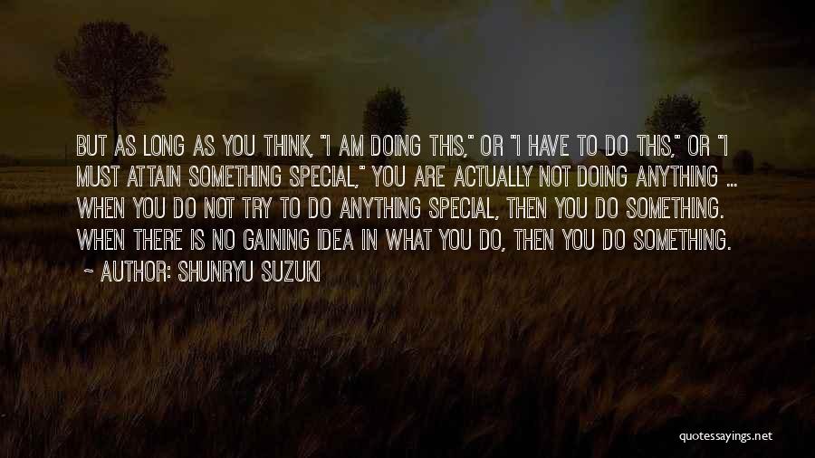 Shunryu Suzuki Quotes: But As Long As You Think, I Am Doing This, Or I Have To Do This, Or I Must Attain