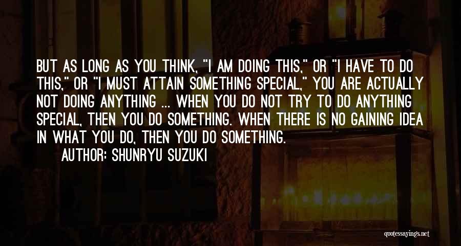 Shunryu Suzuki Quotes: But As Long As You Think, I Am Doing This, Or I Have To Do This, Or I Must Attain