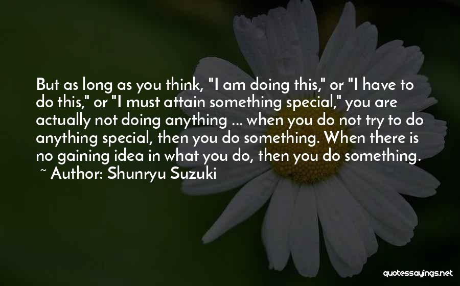Shunryu Suzuki Quotes: But As Long As You Think, I Am Doing This, Or I Have To Do This, Or I Must Attain