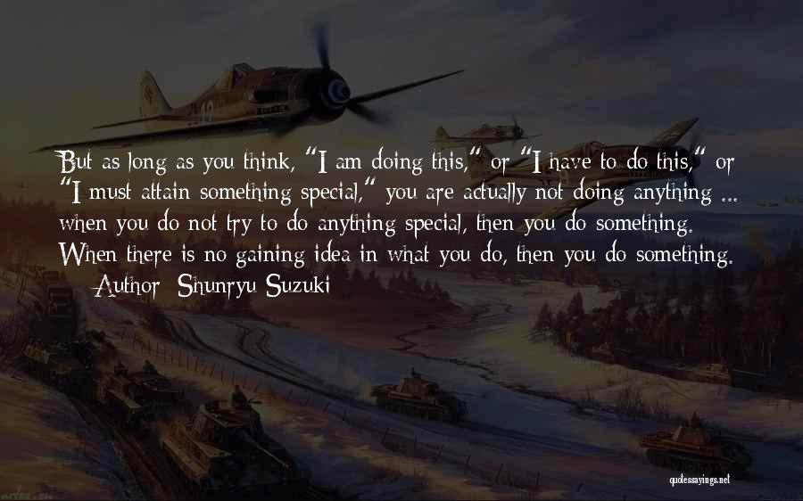 Shunryu Suzuki Quotes: But As Long As You Think, I Am Doing This, Or I Have To Do This, Or I Must Attain