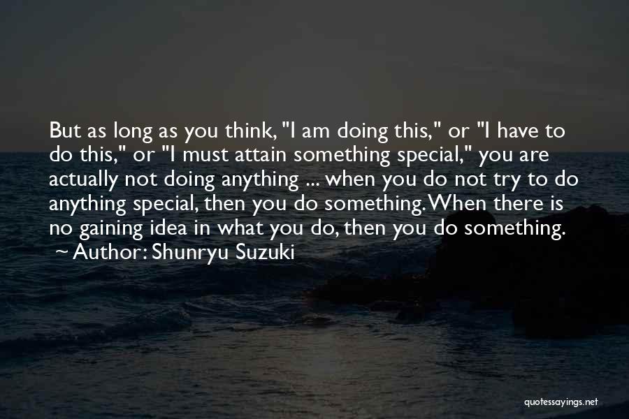 Shunryu Suzuki Quotes: But As Long As You Think, I Am Doing This, Or I Have To Do This, Or I Must Attain