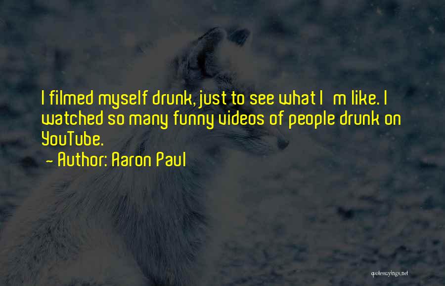 Aaron Paul Quotes: I Filmed Myself Drunk, Just To See What I'm Like. I Watched So Many Funny Videos Of People Drunk On