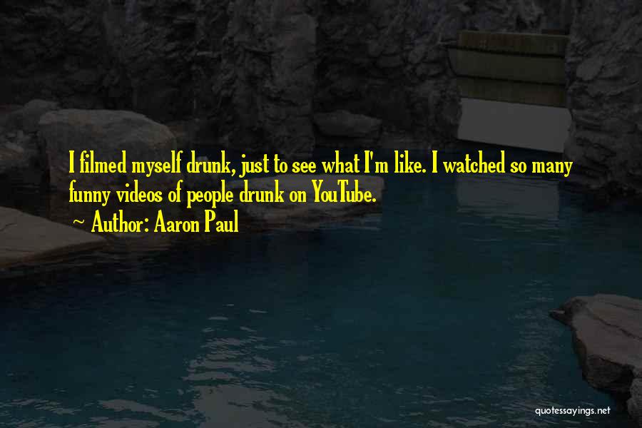 Aaron Paul Quotes: I Filmed Myself Drunk, Just To See What I'm Like. I Watched So Many Funny Videos Of People Drunk On