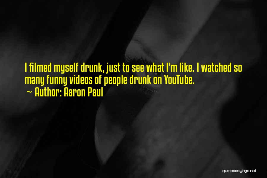 Aaron Paul Quotes: I Filmed Myself Drunk, Just To See What I'm Like. I Watched So Many Funny Videos Of People Drunk On