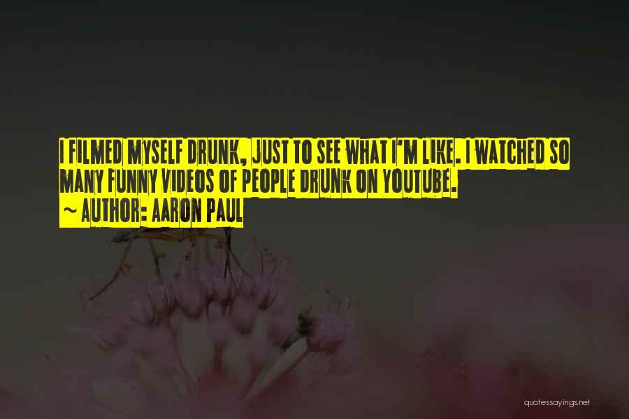 Aaron Paul Quotes: I Filmed Myself Drunk, Just To See What I'm Like. I Watched So Many Funny Videos Of People Drunk On