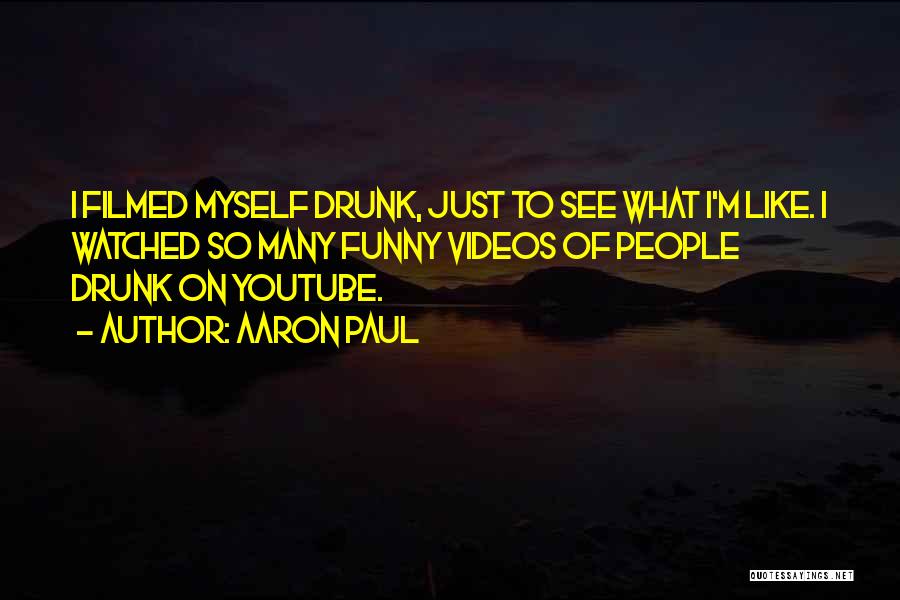 Aaron Paul Quotes: I Filmed Myself Drunk, Just To See What I'm Like. I Watched So Many Funny Videos Of People Drunk On