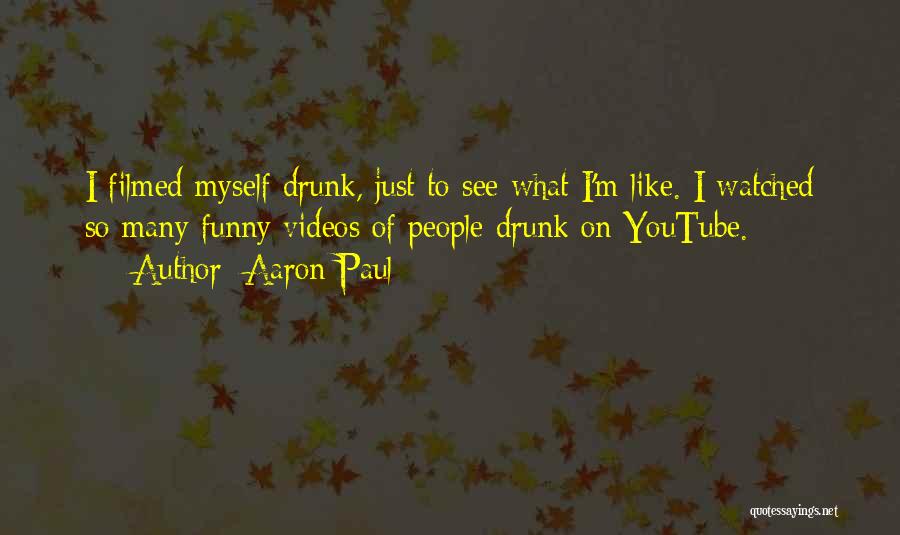 Aaron Paul Quotes: I Filmed Myself Drunk, Just To See What I'm Like. I Watched So Many Funny Videos Of People Drunk On