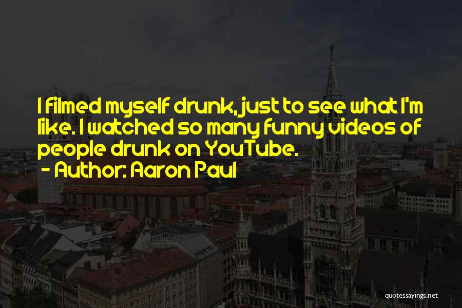 Aaron Paul Quotes: I Filmed Myself Drunk, Just To See What I'm Like. I Watched So Many Funny Videos Of People Drunk On