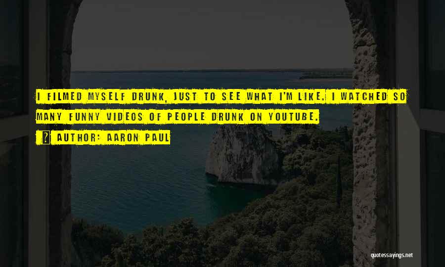 Aaron Paul Quotes: I Filmed Myself Drunk, Just To See What I'm Like. I Watched So Many Funny Videos Of People Drunk On