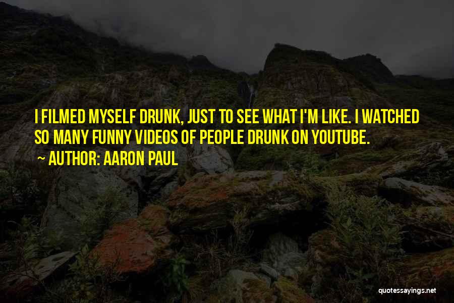 Aaron Paul Quotes: I Filmed Myself Drunk, Just To See What I'm Like. I Watched So Many Funny Videos Of People Drunk On