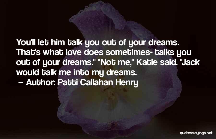 Patti Callahan Henry Quotes: You'll Let Him Talk You Out Of Your Dreams. That's What Love Does Sometimes- Talks You Out Of Your Dreams.