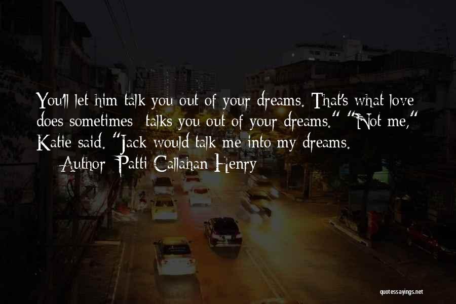 Patti Callahan Henry Quotes: You'll Let Him Talk You Out Of Your Dreams. That's What Love Does Sometimes- Talks You Out Of Your Dreams.