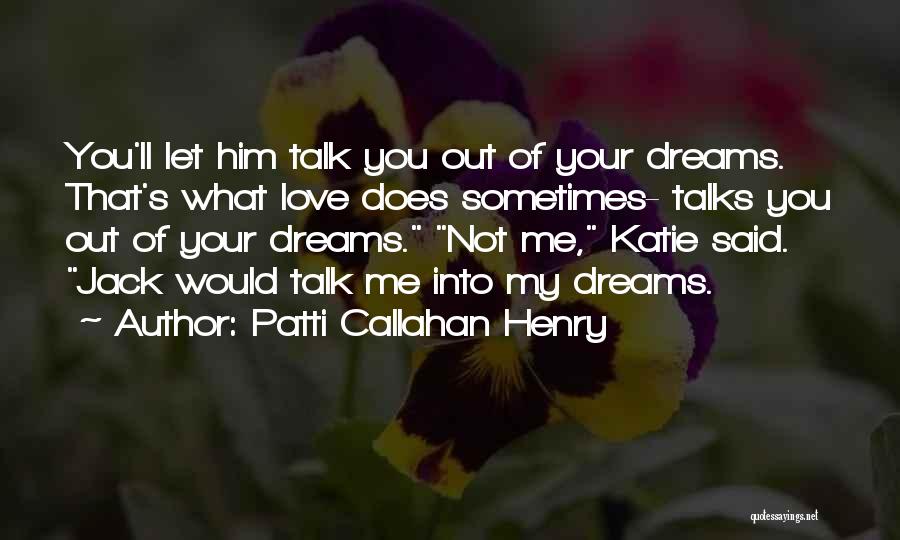 Patti Callahan Henry Quotes: You'll Let Him Talk You Out Of Your Dreams. That's What Love Does Sometimes- Talks You Out Of Your Dreams.