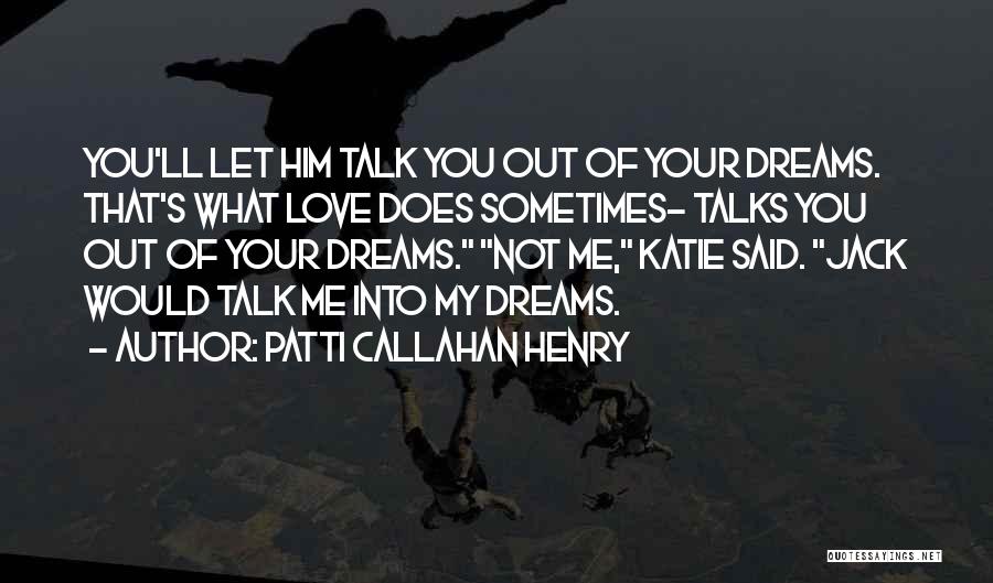 Patti Callahan Henry Quotes: You'll Let Him Talk You Out Of Your Dreams. That's What Love Does Sometimes- Talks You Out Of Your Dreams.