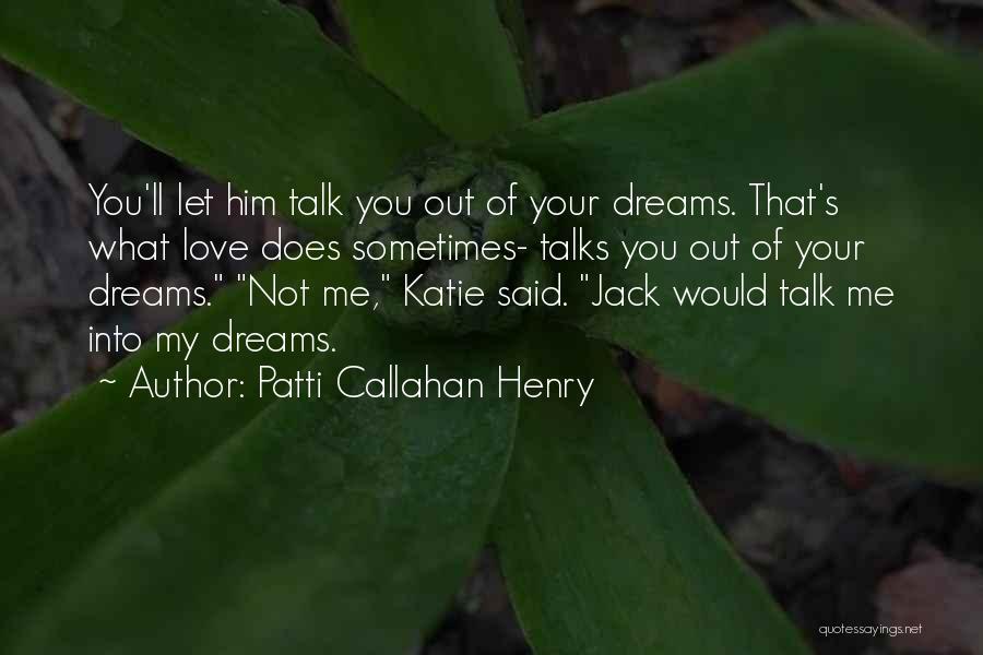 Patti Callahan Henry Quotes: You'll Let Him Talk You Out Of Your Dreams. That's What Love Does Sometimes- Talks You Out Of Your Dreams.