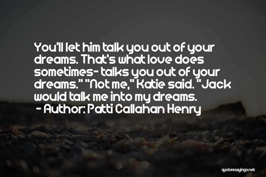 Patti Callahan Henry Quotes: You'll Let Him Talk You Out Of Your Dreams. That's What Love Does Sometimes- Talks You Out Of Your Dreams.