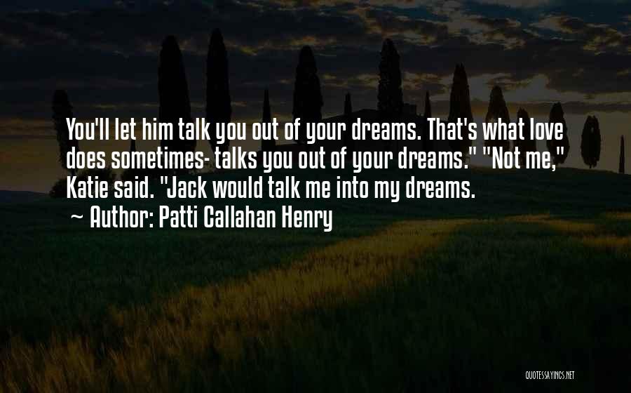 Patti Callahan Henry Quotes: You'll Let Him Talk You Out Of Your Dreams. That's What Love Does Sometimes- Talks You Out Of Your Dreams.